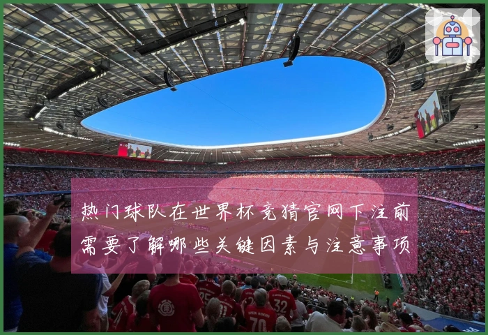 热门球队在世界杯竞猜官网下注前需要了解哪些关键因素与注意事项