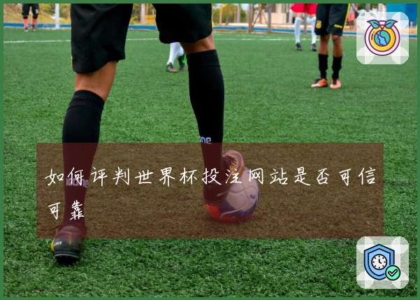 如何评判世界杯投注网站是否可信可靠