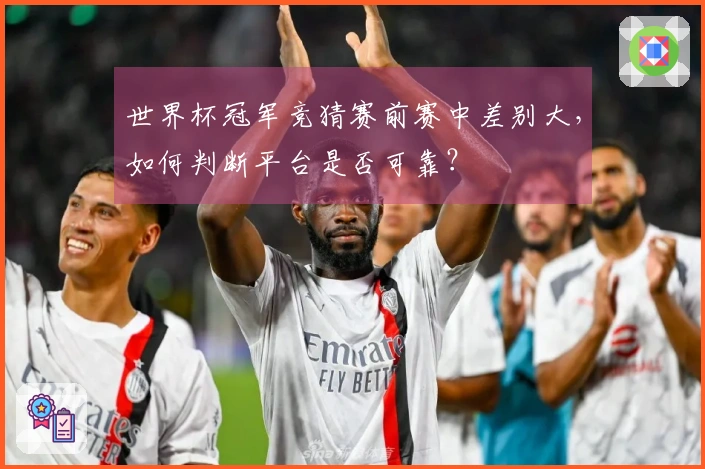 世界杯冠军竞猜赛前赛中差别大,如何判断平台是否可靠?